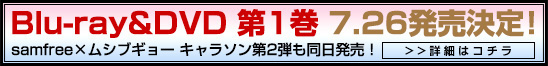 BD&DVD 第一巻 2013年7月26日発売！samfree×ムシブギョー　キャラソン第2弾　7月26日発売