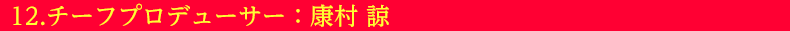 12.チーフプロデューサー：康村 諒