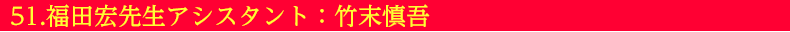 51.福田宏先生アシスタント：竹末慎吾