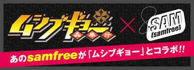 『ムシブギョー』×samfree